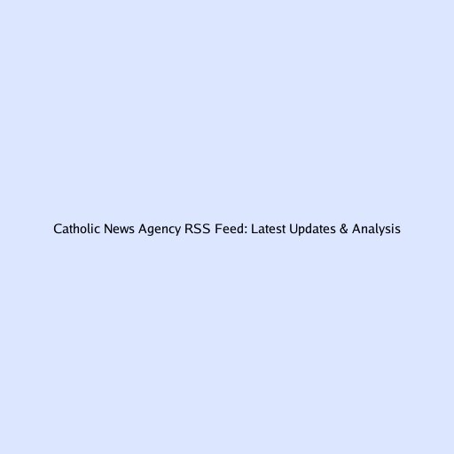 Catholic News Agency RSS Feed: Latest Updates & Analysis