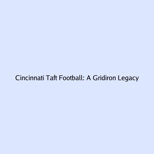 Cincinnati Taft Football: A Gridiron Legacy