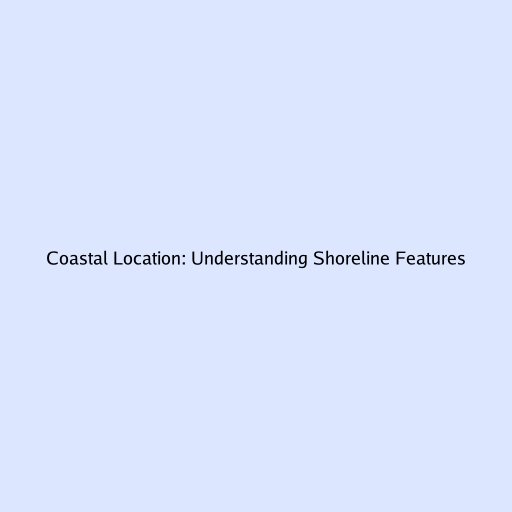 Coastal Location: Understanding Shoreline Features