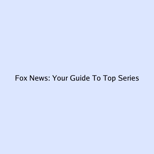 Fox News: Your Guide To Top Series