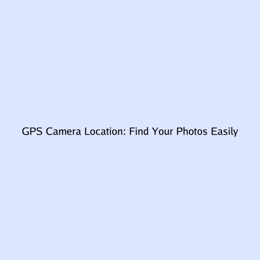 GPS Camera Location: Find Your Photos Easily