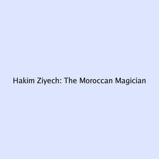 Hakim Ziyech: The Moroccan Magician