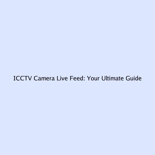 ICCTV Camera Live Feed: Your Ultimate Guide