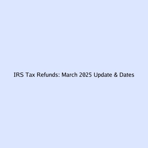 IRS Tax Refunds: March 2025 Update & Dates