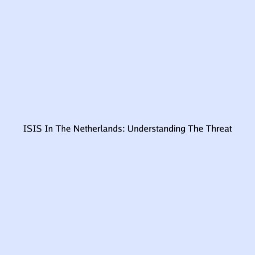 ISIS In The Netherlands: Understanding The Threat