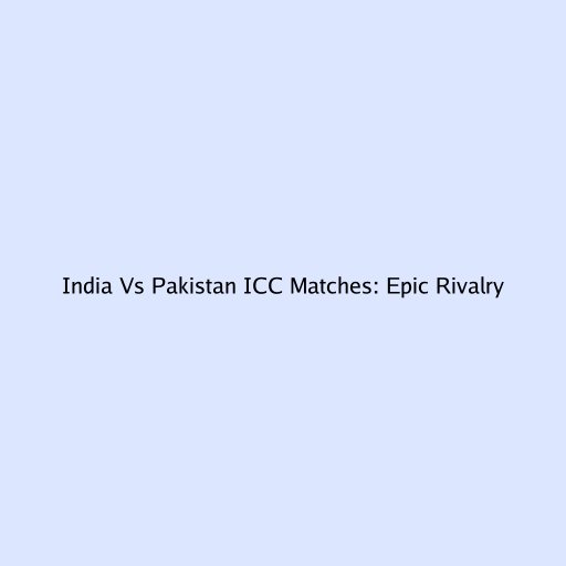 India Vs Pakistan ICC Matches: Epic Rivalry