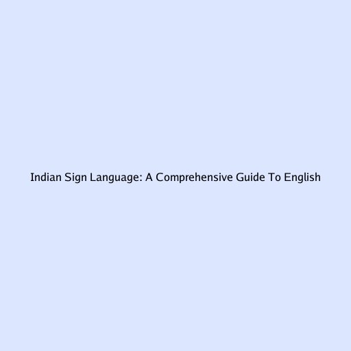 Indian Sign Language: A Comprehensive Guide To English