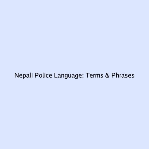 Nepali Police Language: Terms & Phrases