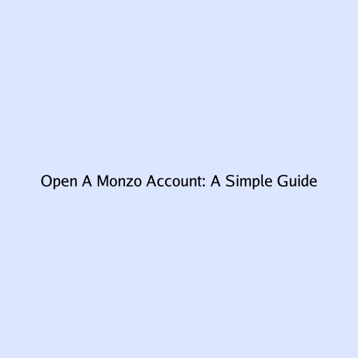 Open A Monzo Account: A Simple Guide