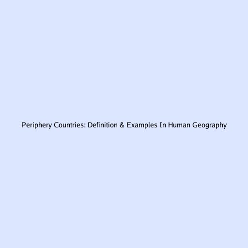 Periphery Countries: Definition & Examples In Human Geography