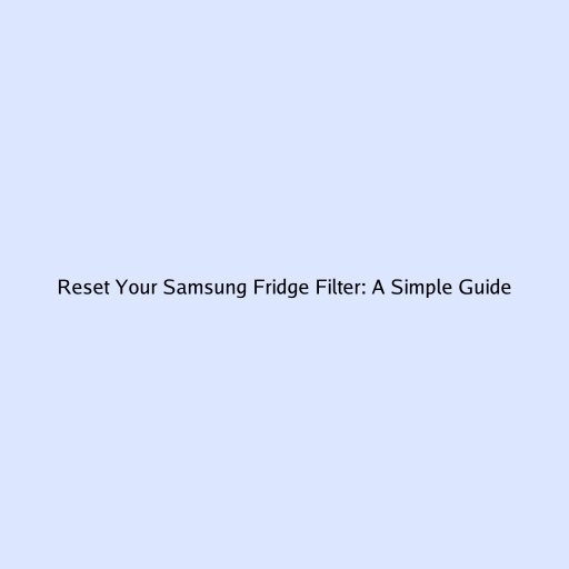 Reset Your Samsung Fridge Filter: A Simple Guide