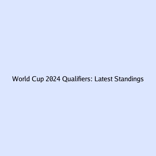 World Cup 2024 Qualifiers: Latest Standings
